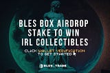 BLES Box Airdrop: Stake to Win Physical + Digital Collectibles