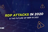 RDP attacks in 2020 & the future of RDP in 2021