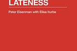 Peter Eisenman with Elisa Iturbe著, “LATENESS”