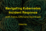 Navigating Kubernetes Incident Response with Falco, CRIU and OpenFaaS