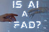 Is AI a fad?