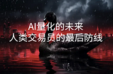 原创系列：AI量化的未来：人类交易员的最后防线