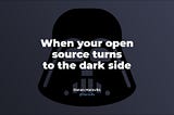 When Your Open Source Turns to the Dark Side