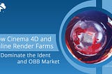 How Cinema 4D & Render Farms Dominate Ident & OBB Market