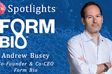 Founder Spotlight #45: Andrew Busey @ Form Bio