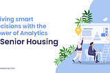 Driving Smart Decisions With The Power Of Analytics In Senior Housing