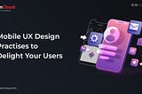 Mobile UX Design Practises to Delight Your Users