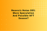Neavra’s Notes 005: More Speculation and possible NFT season?