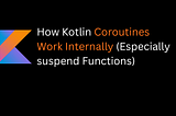 Kotlin Coroutines Work Internally