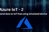 Azure IoT Pipelines — 2— Send telemetry data to IoT hub