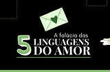 A FALÁCIA DAS 5 LINGUAGENS DO AMOR