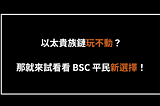 以太貴族鏈玩不動？那就來試看看 BSC 平民新選擇！