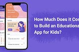 How Much Does it Cost to Build an Educational App for Kids?