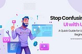 Stop Confusing UI with UX- A Quick Guide for UI/UX Beginners