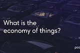 What is the Economy of Things?