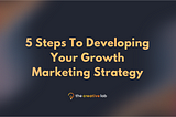 5 Steps To Developing Your Growth Marketing Strategy