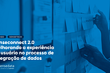 Senseconnect 2.0 — Melhorando a experiência do usuário no processo de integração de dados