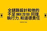 全鏈路設計和他的不足 (MIX 2019): 同理, 執行力, 和道德責任