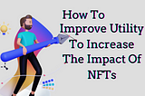 How to Improve Utility to Increase the Impact of NFTs