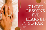 7 Love Lessons I’ve Learned So Far!