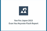 Vue Fes Japan 2023 Evan You Keynote Flash Report