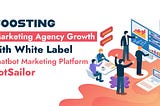 Boosting Marketing Agency Growth with White Label Chatbot Marketing Platform BotSailor!