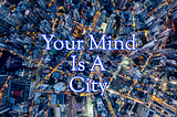 Your Mind is A City