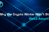 Why the Crypto Winter Won’t Stop Web3 Adoption