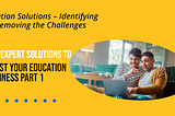 Education Solutions — Identifying and Removing the Challenges