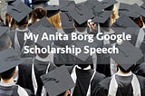 My Anita Borg Google Speech to encourage High School students to join Computer Science.