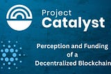 Project Catalyst — Perception to action. Decentralized Funding on the Cardano Blockchain