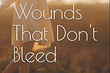Wounds That Don’t Bleed!!