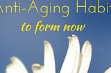 Anti-Aging Habits to Form Now to Live Longer, Healthier Life