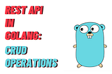 REST API in Golang Project(Beginner Friendly): CRUD Operations