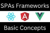 Basic Concepts of Single Page Application Frameworks (React/Angular/Vue.js…)