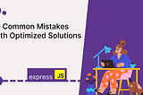 Express.js: 10 Common Mistakes with Optimized Solutions