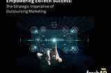 Empowering EdTech Success: The Strategic Imperative of Outsourcing Marketing