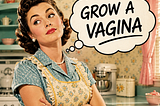 A retro 1950s-style housewife in a kitchen crosses her arms while a thought bubble says, “Grow a vagina.”