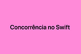 Concorrência no Swift