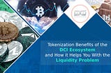 Tokenization Benefits of the DCI Ecosystem and How it Helps You With the Liquidity Problem