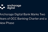 Anchorage Digital Bank Marks Two Years of OCC Banking Charter and a New Phase