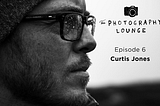 The Photography Lounge-Episode 6: Curtis Jones