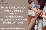 How To Expand Our Business With Professional English to Finnish Translation?