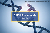CRISPR in animals (Part 50- CRISPR in gene editing and beyond)