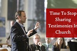 Time To Stop Sharing Testimonies In Church