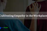 Cultivating Empathy in the Workplace