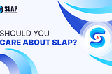 Why Should YOU Care About SLAP?