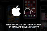 Why Should Startups Choose iPhone App Development?