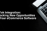TikTok Integration: Unlocking New Opportunities for Your eCommerce Software