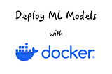 How to Deploy Machine Learning Models Using Docker: A Step-by-Step Guide